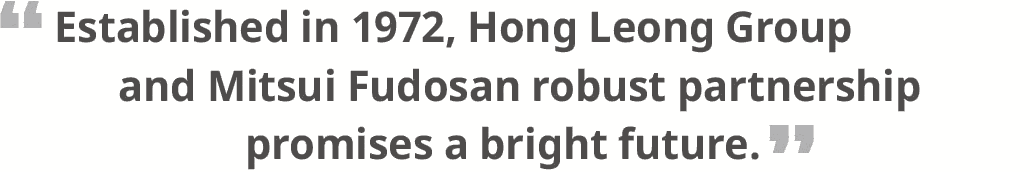 “Established in 1972, Hong Leong Group and Mitsui Fudosan robust partnership promises a bright future.”